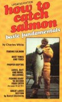 How To Catch Salmon Basic Fundamentals - Charles White, Nelson Dewey