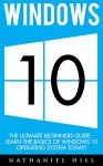 Windows 10: The Ultimate Beginners Guide - Learn the Basics Of Windows 10 Operating System Today! (Windows 10, Windows, Windows 10 User Guide) - Nathaniel Hill