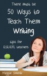 Fifty Ways to Teach Them Writing: Tips for ESL/EFL Teachers - Maggie Sokolik