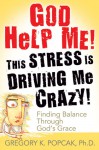 God Help Me! This Stress Is Driving Me Crazy!: Finding Balance Through God's Grace - Gregory K. Popcak