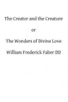The Creator and the Creature: Or the Wonders of Divine Love - William Frederick Faber DD, Hermenegild Tosf