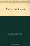 Antes que Cases - Machado de Assis