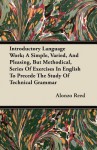 Introductory Language Work; A Simple, Varied, and Pleasing, But Methodical, Series of Exercises in English to Precede the Study of Technical Grammar - Alonzo Reed