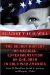 Against Their Will: The Secret History of Medical Experimentation on Children in Cold War America - Allen M. Hornblum, Judith Lynn Newman, Gregory J. Dober