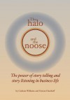 The Halo and the Noose: The Power of Story Telling and Story Listening in Business Life - Graham Williams, Dorian Haarhoff, Tony Grogan