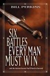 Six Battles Every Man Must Win: . . . and the Ancient Secrets You'll Need to Succeed - Bill Perkins