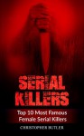 Serial Killers: Top 10 Most Famous Female Serial Killers (True Crime, Serial Killers Uncut, Crime, Horror Stories, Horrible Crimes, Homecides) - Christopher Butler