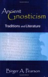 Ancient Gnosticism: Traditions And Literature - Birger A. Pearson