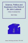 Science, Politics and Business in the Work of Sir John Lubbock: A Man of Universal Mind - Mark Patton