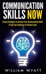 Communication Skills NOW - Proven Strategies to Increase Your Communication Skills & Take Your Influence to the Next Level (Communication Skills, Social ... Skills, Leadership, Emotional Intelligence) - William Wyatt