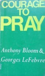 Courage To Pray - Anthony Bloom, Georges Lefebvre