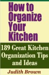 How to Organize Your Kitchen - 189 Great Kitchen Organization Tips and Ideas - Judith Brown