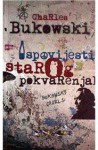 Ispovijesti starog pokvarenjaka : nesabrane priče i eseji : 1944-1990 - Charles Bukowski, Vojo Šindolić