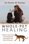 Whole-Pet Healing: A Heart-to-Heart Guide to Connecting with and Caring for Your Animal Companion - Dennis W. Thomas