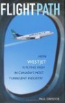 Flight Path: How WestJet Is Flying High in Canada's Most Turbulent Industry - Paul Grescoe