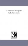 A romance of the republic, by L. Maria Child. - Michigan Historical Reprint Series