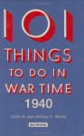 101 Things to Do in Wartime 1940 - Arthur C. Horth, Lilli B. Horth