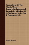 Foundations of the Atomic Theory - Comprising Papers and Extracts by J. Dalton, W. H. Wollaston, M. D., and T. Thomson, M. D - Thomas Thomson