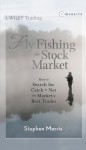 Fly Fishing the Stock Market: How to Search for, Catch, and Net the Market's Best Trades (Wiley Trading) - Stephen Morris