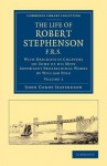 The Life of Robert Stephenson, F.R.S.: With Descriptive Chapters on Some of His Most Important Professional Works - John Cordy Jeaffreson, William Pole