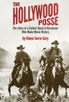 The Hollywood Posse: The Story of a Gallant Band of Horsemen Who Made Movie History - Diana Serra Cary