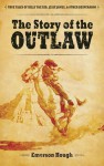 The Story of the Outlaw: True Tales of Billy the Kid, Jesse James, and Other Desperadoes - Emerson Hough