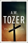 The Radical Cross: Living the Passion of Christ - A. W. Tozer, Ravi Zacharias