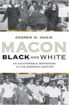 Macon Black and White: An Unutterable Separation in the American Century - Andrew M. Manis