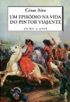 Um Episódio na vida do Pintor Viajante - César Aira, José Agostinho Baptista