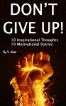 Don't Give Up: 10 Motivational Thoughts and 10 Motivational Stories (Motivation, Determination, Willpower Instinct, Don't Give Up, How to Motivate Yourself, Ways to Motivate Yourself) - V. Noot