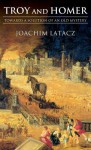 Troy and Homer: Towards a Solution of an Old Mystery - Joachim Latacz, Kevin Windle, Rosh Ireland