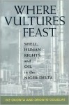 Where Vultures Feast: Shell, Human Rights, and Oil in the Niger Delta - Ike Okonta, Oronto Douglas, Ike Okanta