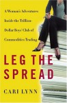 Leg the Spread: A Woman's Adventures Inside the Trillion-Dollar Boys Club of Commodities Trading - Cari Lynn