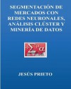 Segmentacion de Mercados Con Redes Neuronales, Cluster y Mineria de Datos - Jesus Prieto