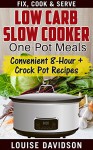 Low Carb Slow Cooker One Pot Meals: Convenient 8-Hour + Crockpot Recipes - Fix, Cook & Serve - Louise Davidson