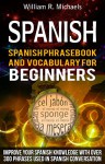 Spanish: Spanish Phrasebook And Vocabulary For Beginners - Improve Your Spanish Knowledge With Over 300 Phrases Used In Spanish Conversation (How to learn Spanish, Spanish Phrasebook 2) - William Michaels, Alan McMurphy, Spanish, Learn Spanish