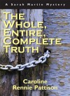 The Whole, Entire, Complete Truth - Caroline Rennie Pattison