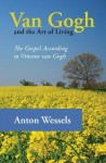 Van Gogh and the Art of Living: The Gospel According to Vincent Van Gogh - Anton Wessels