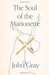 The Soul of the Marionette: A Short Inquiry into Human Freedom - John Gray