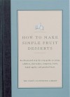 How to Make Simple Fruit Desserts: An Illustrated Step-By-Step Guide to Crisps, Cobblers, Shortcakes, Compotes, Fools, Baked Apples and Poached Fruit - Jack Bishop, John Burgoyne