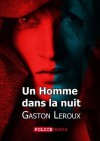 Un Homme dans la nuit - Gaston Leroux