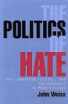 The Politics of Hate: Anti-Semitism, History, and the Holocaust in Modern Europe - John Weiss