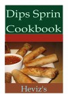 Dips Spring 101. Delicious, Nutritious, Low Budget, Mouth Watering Dips Spring Cookbook - Heviz's