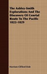 The Ashley-Smith Explorations and the Discovery of Cenrtal Route to the Pacific 1822-1829 - Harrison Clifford Dale