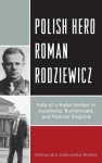 Polish Hero Roman Rodziewicz: Fate of a Hubal Soldier in Auschwitz, Buchenwald, and Postwar England - Aleksandra Ziolkowska-Boehm