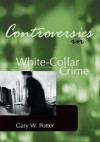 Controversies in White-Collar Crime - Gary W Potter