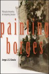 Painting Borges: Philosophy Interpreting Art Interpreting Literature - Jorge J.E. Gracia