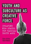 Youth and Subculture as Creative Force: Creating New Spaces for Radical Youth Work - Hans Arthur Skott-Myhre