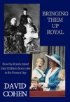 Bringing Them Up Royal: How the Royals Raised their Children from 1066 to the Present Day - David Cohen