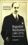 Bogusław Miedziński (1891-1972) : biografia polityczna - Arkadiusz Adamczyk